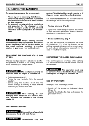 Page 14USING THE MACHINE27EN
To respect persons and the environment :
–Please try not to cause any disturbance.
–Scrupolously comply with local regulations
and provision for disposal of waste materi-
als after trimming.
–Scrupolously comply with local regulations
and provision for the disposal of oils,
petrol, damaged parts or any element
which has a strong impact on the environ-
ment.
Always wearing suitable
clothing when using the machine. Your retail-
er can provide you with all the information on
the most...
