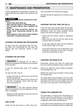 Page 1528MAINTENANCE AND PRESERVATION EN
Correct maintenance is essential to maintain the
original efficency and safety of the machine over
time.
During maintenance oper-
ations:
–remove the spark plug cap.
–Wait until the engine is sufficiently cold.
–Use protective gloves when handling the
blades.
–Keep the blade protection devices on,
except when intervening directly on the
blade.
–Never dispose of oils, fuel or other polluting
materials in unauthorised places
CLEANING THE ENGINE AND THE SILENCER
To reduce...