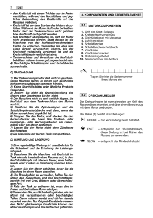 Page 20–den Kraftstoff mit einem Trichter nur im Freien
nachfüllen, während des Nachfüllens und jeg-
licher Behandlung des Kraftstoffs ist das
Rauchen verboten;
–Kraftstoff ist vor dem Starten des Motors einzu-
füllen. Während der Motor läuft oder bei heißem
Motor darf der Tankverschluss nicht geöffnet
bzw. Kraftstoff nachgefüllt werden
–falls Kraftstoff übergelaufen ist, darf der Motor
nicht angelassen werden. Statt dessen ist die
Maschine von der kraftstoffverschmutzten
Fläche zu entfernen. Vermeiden Sie...