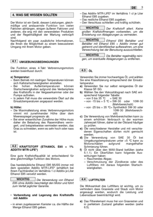 Page 21Der Motor ist ein Gerät, dessen Leistungen, gleich-
mäßige und andauernde Funktion von vielen
Faktoren abhängen, einigen äußeren Faktoren und
anderen, die eng mit den verwendeten Produkten
und der Regelmäßigkeit der Wartung verknüpft
sind.
Nachfolgend ein paar zusätzliche Informationen,
die Ihnen die Möglichkeit zu einem bewussteren
Umgang mit Ihrem Motor geben.
UMGEBUNGSBEDINGUNGEN
Die Funktion eines 4-Takt Verbrennungsmotors
werden beeinflusst durch:
a) Temperatur:–Beim Betrieb mit niedrigen...