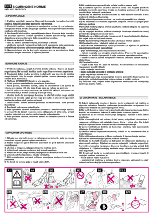 Page 1SIGURNOSNE NORMEPAŽLJIVO PROČITATI
1)  Pažljivo  pročitati  upustva.  Upoznati  komande  i  pravilno  koristiti
kosilicu. Naučiti kako brzo zaustaviti rad motora.
2)  Koristiti  kosilicu  isključivo  u  namjenske  svrhe,  tj.  za  košenje  i
sakupljanje trave. Svaka drugačija upotreba može prouzrokaovati štetu
osobama i/ili stvarima.
3)  Ne  dozvoliti  da  kosilicu  upotrebljavaju  djeca  ili  osobe  koje  dovoljno
ne  poznaju  upustva  i  način  upotrebe.  Lokalni  zakoni  mogu  utvrditi
dozvoljenu...