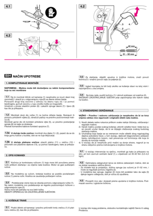 Page 4NAČIN UPOTREBE
NAPOMENA  -  Mašina  može  biti  dostavljena  sa  nekim  komponentama
koje su već montirane
Da  bi  montirali  štitnik  od  kamenja  (1)  neophodno  je  izvući  desni  kraj
osovine(2) i ubaciti je u odgovarajuću rupu(3) sa desne strane šasije. 
Poravanti  drugi  kraj  osovine  u  odnosu  na  desnu  rupu  (4)  i  uz  pomoć
šarafcigera, gurnuti osovinu u rupu onoliko koliko je moguće(5).
Umetnuti  u  prorez  elastični  prsten  (6)  i  zakačiti  opruge  desno  (7)  i  lijevo  (8)
kao što je...