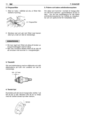 Page 162. Förgasarfilter
1. Med en hake i ståltråd så dra ut filtret från
tankens mynning. 
2. Montera ned och gör rent filtret med bensin
eller byt ut det om det är nödvändigt.
•Då man tagit bort filtret så stäng till änden av
insugninsslanggen med en tång.
•När man monterar tillbaka filtret så se upp så
att smutsen inte kommer in i insugsslangen.
3. Tändstift
Gör rent elektroderna med en stålborste och sätt
elektroderna på 0,65 mm avstånd om det är
nödvändigt.
4. Tandat hjul
Kontrollera att det inte är...