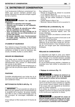 Page 210ENTRETIEN ET CONSERVATION13FR
Il est fondamental d’effectuer correctement l’en-
tretien pour pouvoir maintenir pendant long-
temps l’efficacité et la sécurité d’emploi originel-
les de la machine.
Pendant les opérations
d’entretien:
– Détacher le capuchon de la bougie.
– Attendre que le moteur se soit adéquate-
ment refroidi.
– Utiliser des gants de sécurité pour effec-
tuer les opérations sur les lames.
–T enir la protection de lame montée sur la
lame, sauf dans les cas d’interventions sur
la lame...