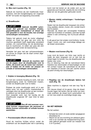 Page 241NL12GEBRUIK VAN DE MACHINE
b) Mes met 4 punten (Fig. 12)
Gebruik de machine als een traditionele maai-
machine, met een boogbeweging van ongeveer
60-90° tot buiten de begroeiing enzoverder. 
c) Draadhouder
Gebruik ALLEEN nylon-
draad. Het gebruik van metalen draden,
geplastificeerde metaaldraad of draad die
niet geschikt is voor de houder, kan ernstige
verwondingen veroorzaken.
Tijdens het gebruik moet de motor stilgelegd
worden en moet het gras dat zich rond de
machine gewikkeld heeft regelmatig...