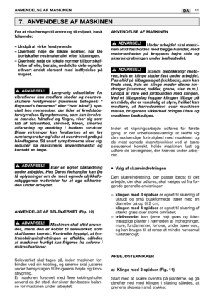 Page 48DAANVENDELSE AF MASKINEN11
For at vise hensyn til andre og til miljøet, husk
følgende:
– Undgå at virke forstyrrende.
– Overhold nøje de lokale normer, når De
bortskaffer restmaterialet efter klipningen.
– Overhold nøje de lokale normer til bortskaf-
felse af olie, benzin, nedslidte dele og/eller
ethvert andet element med indflydelse på
miljøet.
Langvarig udsættelse for
vibrationer kan medføre skader og neurova-
skulære forstyrrelser (nærmere betegnet: “
Raynaud’s fænomen” eller “hvid hånd”), spe-
cielt...
