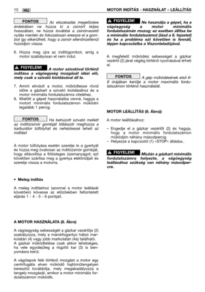 Page 127HU10MOTOR INDÍTÁS - HASZNÁLAT – LEÁLLÍTÁS
Az elszakadás megelőzése
érdekében ne húzza ki a zsinórt teljes
hosszában, ne húzza továbbá a zsinórvezető
nyílás mentén és fokozatosan eressze el a gom-
bot így elkerülheti, hogy a zsinór ellenőrizetlenül
húzódjon vissza.
6. Húzza meg újra az indítógombot, amíg a
motor szabályosan el nem indul.
A motor szivatóval történő
indítása a vágóegység mozgását idézi elő,
mely csak a szivató kioldásával áll le.
7. Amint elindult a motor, működtesse rövid
időre a gázkart a...