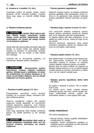 Page 177LV12MAŠ±NAS LIETOŠANA
b) Asmens ar 4 smailïm (12. z¥m.)
Izmantojiet maš¥nu kÇ parastu izkapti, veiciet
apmïram 60-90° lokveida kust¥bas, virzoties
Çrpus augu segai, un turpiniet strÇdÇt l¥dz¥gÇ
veidÇ. 
c) Stieples turïšanas galvi¿a
Lietojiet TIKAI neilona stie-
ples. MetÇla stiep∫u, plastificïtu metÇla
stiep∫u un/vai galvi¿ai nepiemïrotu stiep∫u
izmantošana var novest pie smagu traumu
vai ievainojumu gšanas.
Darba laikÇ tiek rekomendïts periodiski slïgt ÇrÇ
dzinïju un iz¿emt nezÇli, kas aptinÇs apkÇrt...