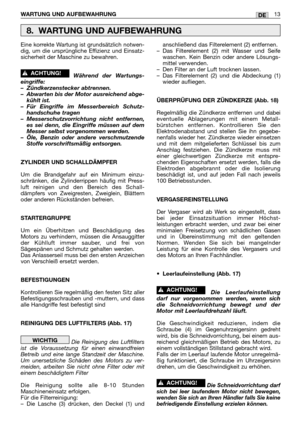 Page 226WARTUNG UND AUFBEWAHRUNG13DE
Eine korrekte Wartung ist grundsätzlich notwen-
dig, um die ursprüngliche Effizienz und Einsatz-
sicherheit der Maschine zu bewahren.
Während der Wartungs-
eingriffe:
– Zündkerzenstecker abtrennen.
– Abwarten bis der Motor ausreichend abge-
kühlt ist.
– Für Eingriffe im Messerbereich Schutz-
handschuhe tragen
– Messerschutzvorrichtung nicht entfernen,
es sei denn, die Eingriffe müssen auf dem
Messer selbst vorgenommen werden.
– Öle, Benzin oder andere verschmutzende
Stoffe...