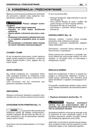 Page 98KONSERWACJA I PRZECHOWYWANIE13PL
Właściwa konserwacja jest podstawowym elementem
dla zachowania z upływem czasu wydajności i bez-
pieczeństwa użytkowania urządzenia.
Podczas zabiegów konser-
wacyjnych:
– Odłączyć kołpak świecy zapłonowej.
– Odczekać aż silnik będzie dostatecznie
ochłodzony.
– Używać rękawic ochronnych przy pracy z noża-
mi.
– Utrzymywać zamontowane zabezpieczenie ostr-
za, za wyjątkiem przypadków pracy na samym
ostrzu.
– Nie pozostawiać w środowisku olejów, benzyny
czy innych materiałów...