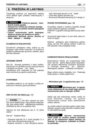 Page 162PRIEŽIÌRA IR LAIKYMAS13LT
Taisyklinga priežira yra pagrindinis dalykas
norint išlaikyti ilgam prietaiso veiksmingumà ir
saugumà.
Priežiros operacij  metu:
– Nuimti žvakòs gaubtà.
– Palaukti kol variklis bus tinkamai atauš∏s.– Operacijoms su peiliais naudoti apsaugines pirštines.
–  Laikyti sumontuotas peilio apsaugas,
išskyrus atvejus kai dirbama su peiliu.
– Neisklaidyti aplinkoje alyvos, benzino ar kitoki  ∞takojan i  medžiag .
CILINDRAS IR DUSLINTUVAS
Sumažinant užsidegimo rizikà, dažnai su oro...