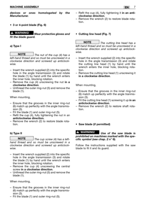 Page 12devices or ones homologated by the
Manufacturer.
•3 or 4-point blade (Fig. 6)
Wear protective gloves and
fit the blade guard.
a) Type I
The nut of the cup (4) has a
left-hand thread and so must be unscrewed in a
clockwise direction and screwed up anticlock-
wise.
–Insert the wrench supplied (2) into the specific
hole in the angle transmission (3) and rotate
the blade (1) by hand until the wrench enters
the inner hole, blocking rotation.
–Remove the cup (4) unscrewing the nut 
in a
clockwise direction....