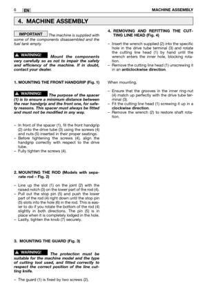 Page 11The machine is supplied with
some of the components disassembled and the
fuel tank empty.  
Mount the components
very carefully so as not to impair the safety
and efficiency of the machine. If in doubt,
contact your dealer.
1. MOUNTING THE FRONT HANDGRIP (Fig. 1)
The purpose of the spacer
(1) is to ensure a minimum distance between
the rear handgrip and the front one, for safe-
ty reasons. This spacer must always be fitted
and must not be modified in any way.
–In front of the spacer (1), fit the front...