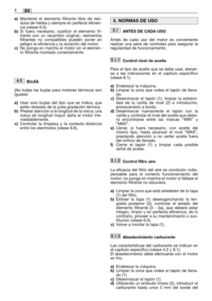 Page 46ANTES DE CADA USO
Antes de cada uso del motor es conveniente
realizar una serie de controles para asegurar la
regularidad de funcionamiento.
Control nivel de aceite
Para el tipo de aceite que se debe usar, atener-
se a las indicaciones en el capítulo específico
(véase 8.1).
a)Enderezar la máquina.b)Limpiar la zona que rodea el tapón de llena-
do.
c)Desenroscar el tapón (1), limpiar la extremi-
dad de la varilla de nivel (2) e introducirlo,
enroscándolo a fondo.
d)Desenroscar nuevamente el tapón con la...