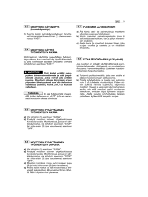 Page 111MOOTTORIN KÄYNNISTYS(kuumakäynnistys)
•) Suorita kaikki kylmäkäynnistykseen tarvitta-vat toimenpiteet kaasuttimen (1) ollessa asen-nossa “FAST”.
MOOTTORIN KÄYTTÖTYÖSKENTELYN AIKANA
Optimaalinen käyttötila saavutetaan työsken-telyn aikana, kun moottori käy täysillä kierroksil-la, joka vuorostaan saadaan aikaiseksi viemälläkiihdyttimen asentoon ”FAST”.
Pidä kädet etäällä pako-putken äänenvaimentimesta ja sitä ympä-röivistä alueista, jotka voivat olla erittäinkuumia.  Moottorin ollessa käynnissä, ei...