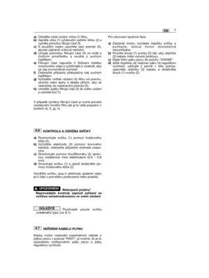 Page 121a)Očistěte místo kolem víčka (1) filtru. b)Sejměte víčko (1) vyháknutím zadního klínku (2) avyjměte pórovitou filtrující část (3).c)S použitím hadru uzavřete sací potrubí (5),abyste zabránili vniknutí nečistot.d)Umyjte pórovitou filtrující část (3) ve vodě ačistícím prostředku a osušte ji suchýmhadříkem.e)Filtrující část napuste 2 lžičkami čistéhomotorového oleje a vyždímejte ji vícekrát, abyse olej rovnoměrně rozmístil.f)Odstraňte případný přebytečný olej suchýmhadříkem.g)Vyčistěte vnitřek uložení (4)...