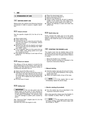 Page 14BEFORE EVERY USE
Before every use, perform the following checkingprocedures in order to assure a regular opera-tion.
Check oil level
See the specific chapter (8.1) for the oil to beused. 
a)Place engine level.b)Clean around oil fill.c)Unscrew the cap (1), clean the end of the dip-stick (2) and insert it, as illustrated, withoutscrewing it down.d)Remove the cap with the dipstick and checkthe oil level that must be between the “MIN”and “MAX” marks.e)If oil is required, add oil of the same kind upto the...