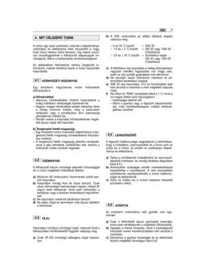 Page 133A motor egy olyan szerkezet, melynek a teljesítménye,működése és élettartama több tényezőtől is függ.Ezek közül néhány külső tényező, míg mások szoro-san összefügghetnek a felhasznált alapanyagok mi-nőségével, illetve a karbantartás rendszerességével. 
Az alábbiakban feltüntetünk néhány kiegészítő in-formációt, melyek lehetővé teszik a motor ésszerűbbhasználatát.
KÖRNYEZETI VISZONYOK
Egy endoterm négyütemes motor működésétbefolyásolja a:
a) Hőmérséklet:– Alacsony hőmérsékleten történő használatnál ahideg...