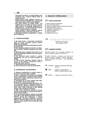 Page 148otvorenom prostoru, ne pušiti tijekom togpostupka, kao i svakom prilikom kada serukuje gorivom;– lijevati gorivo prije paljenja motora; nedodavati benzin ili skidati čep sa spremnikagoriva dok motor radi ili je još zagrijan;– ako izlazi benzin ne palite motor, većudaljite stroj s površine na kojoj se gorivoizlilo, kako bi se spriječila mogućnost iz-bijanja požara - i to sve dok benzin ne isparite dok se pare benzina ne rasprše.– uvijek začepiti i dobro pritegnuti čepovespremnika goriva i posude sa...