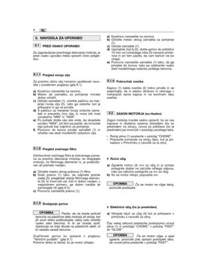 Page 158PRED VSAKO UPORABO
Za zagotavljanje pravilnega delovanja motorja, jepred vsako uporabo treba opraviti vrsto pregle-dov.
Pregled nivoja olja
Za pravilno izbiro olja moramo upoštevati navo-dila v posebnem poglavju (glej 8.1).
a)Kosilnico namestite na ravnino.b)Mesto ob zamašku za polnjenje moratedobro očistiti.c)Odvijte zamašek (1), očistite paličico za mer-jenje nivoja olja (2), nato ga vstavite, kot jeprikazano in ga ne privijte.d)S paličico za merjenje nivoja izvlecite zama-šek in preverite nivo olja,...