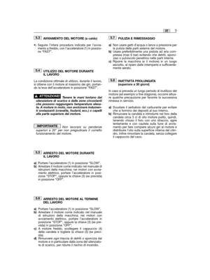 Page 31AVVIAMENTO DEL MOTORE (a caldo)
•) Seguire l’intera procedura indicata per l’avvia-mento a freddo, con l’acceleratore (1) in posizio-ne “FAST”.
UTILIZZO DEL MOTORE DURANTEIL LAVORO
La condizione ottimale di utilizzo, durante il lavoro,si ottiene con il motore al massimo dei giri, portan-do la leva dell’acceleratore in posizione “FAST”.
Tenere le mani lontano dalsilenziatore di scarico e dalle zone circostantiche possono raggiungere temperature eleva-te. A motore in moto, non avvicinare indumen-ti...