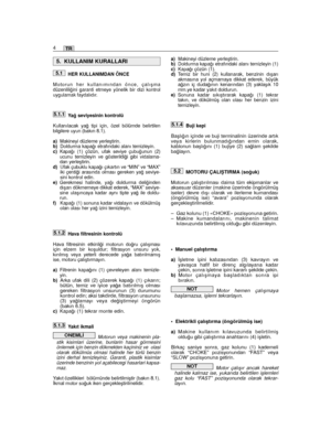 Page 70HER KULLANIMDAN ÖNCE
Motorun her kullanımından önce, çalıﬂmadüzenlili¤ini garanti etmeye yönelik bir dizi kontroluygulamak faydalıdır.
Ya¤ seviyesinin kontrolü
Kullanılacak ya¤ tipi için, özel bölümde belirtilenbilgilere uyun (bakın 8.1).
a)Makineyi düzleme yerleﬂtirin.b)Doldurma kapa¤ı etrafındaki alanı temizleyin.c)Kapa¤ı (1) çözün, ufak seviye çubu¤unun (2)ucunu temizleyin ve gösterildi¤i gibi vidalama-dan yerleﬂtirin.d)Ufak çubuklu kapa¤ı çıkartın ve “MIN” ve “MAX”iki çenti¤i arasında olması gereken...