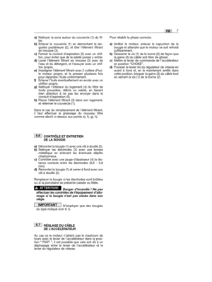 Page 9a)Nettoyer la zone autour du couvercle (1) du fil-tre.b)Enlever le couvercle (1) en décrochant la lan-guette postérieure (2), et ôter l’élément filtranten mousse (3).c)Fermer le conduit d’aspiration (5) avec un chif-fon, pour éviter que de la saleté puisse y entrer.d)Laver l’élément filtrant en mousse (3) avec del’eau et du détergent, et l’essuyer avec un chif-fon propre.e)Imprégner l’élément filtrant avec 2 cuillers d’hui-le moteur propre, et le presser plusieurs foispour répandre lhuile...