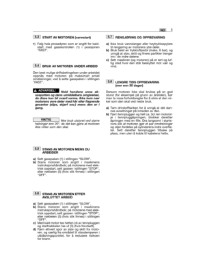 Page 87START AV MOTOREN (varmstart)
•) Følg hele prosedyren som er angitt for kald-start med gasskontrollen (1) i posisjonenFAST.
BRUK AV MOTOREN UNDER ARBEID
Den best mulige driftsbetingelsen under arbeidetoppnås med motoren på maksimalt antallomdreininger, ved å sette gasspaken i stillingenFAST.
Hold hendene unna ek-sospotten og dens umiddelbare omgivelser,da disse kan bli svært varme. Ikke kom nærmotorens øvre deler med hår eller flagrendegevanter (slips, skjerf osv.) mens den er igang.
Ikke bruk utstyret...