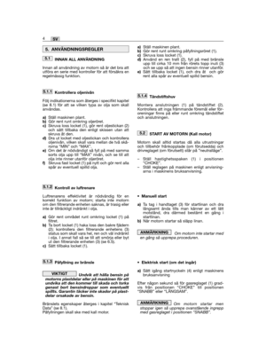 Page 94INNAN ALL ANVÄNDNING
Innan all användning av motorn så är det bra attutföra en serie med kontroller för att försäkra enregelmässig funktion. 
Kontrollera oljenivån
Följ indikationerna som återges i specifikt kapitel(se 8.1) för att se vilken typa av olja som skallanvändas. 
a)Ställ maskinen plant.b)Gör rent runt omkring oljeröret.c)Skruva loss locket (1), gör rent oljestickan (2)och sätt tillbaka den enligt skissen utan attskruva åt den.d)Dra ut locket med oljestickan och kontrolleraoljenivån, vilken...