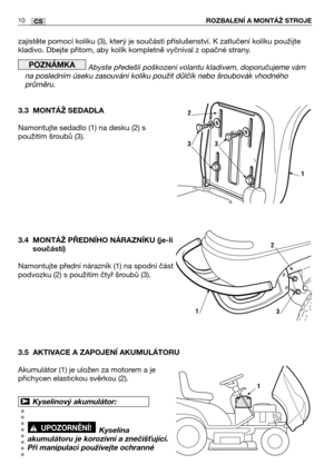 Page 11zajistěte pomocí kolíku (3), který je součástí příslušenství. K zatlučení kolíku použijte
kladivo. Dbejte přitom, aby kolík kompletně vyčníval z opačné strany.
Abyste předešli poškození volantu kladivem, doporučujeme vám
na posledním úseku zasouvání kolíku použít důlčík nebo šroubovák vhodného
průměru.
3.3 MONTÁŽ SEDADLA
Namontujte sedadlo (1) na desku (2) s
použitím šroubů (3).
3.4 MONTÁŽ PŘEDNĺHO NÁRAZNĺKU (je-li
součástí)
Namontujte přední nárazník (1) na spodní část
podvozku (2) s použitím čtyř...