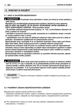 Page 1716CSPOKYNY K POUŽITĺ
5.1 RADY K ZAJIŠTĚNĺ BEZPEČNOSTI
Používejte stroj výhradně k účelu, pro který je určen (sekání a
sběr trávy). 
Neměňte ani neodstraňujte bezpečnostní zařízení, kterými je stroj vybaven.
MĚJTE VŽDY NA PAMĚTI, ŽE ZA ŠKODY ZPŮSOBENÉ JINÝM OSOBÁM JE
VŽDY ZODPOVĚDNÝ UŽIVATEL. Před použitím stroje:
- Si přečtěte základní bezpečnostní pokyny ( 
☛ 1.2), s mimořádným důrazem na
jízdu a sekání na svazích;
– přečtěte si pozorně návod k použití, seznamte se s ovládáním stroje a naučte
se rychle...