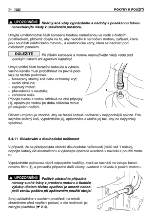 Page 2524CSPOKYNY K POUŽITĺ
Sběrný koš vždy vyprázdněte a nádoby s posekanou trávou
nenechávejte nikdy v uzavřeném prostoru.
Umyjte umělohmotné části karoserie houbou namočenou ve vodě s čisticím
prostředkem, přičemž dbejte na to, aby nedošlo k namočení motoru, zařízení, která
jsou součástí elektrického rozvodu, a elektronické karty, která se nachází pod
ovládacím panelem.
Při čištění karoserie a motoru nepoužívejte nikdy vodu pod
vysokým tlakem ani agresivní kapaliny!
Umytí vnitřní části řezacího kotouče a...