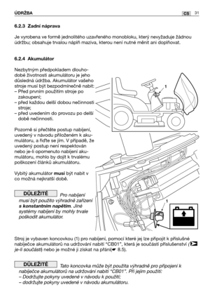 Page 3231CSÚDRŽBA
6.2.3 Zadní náprava
Je vyrobena ve formě jednolitého uzavřeného monobloku, který nevyžaduje žádnou
údržbu; obsahuje trvalou náplň maziva, kterou není nutné měnit ani doplňovat.
6.2.4 Akumulátor
Nezbytným předpokladem dlouho-
dobé životnosti akumulátoru je jeho
důsledná údržba. Akumulátor vašeho
stroje musí být bezpodmínečně nabit:
– Před prvním použitím stroje po
zakoupení;
– před každou delší dobou nečinnosti
stroje;
– před uvedením do provozu po delší
době nečinnosti.
Pozorně si přečtěte...
