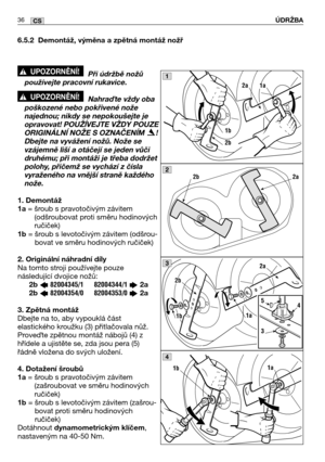Page 3736CSÚDRŽBA
6.5.2 Demontáž, výměna a zpětná montáž nožř
Při údržbě nožů
používejte pracovní rukavice.
Nahrate vždy oba
poškozené nebo pokřivené nože
najednou; nikdy se nepokoušejte je
opravovat! POUŽĺVEJTE VŽDY POUZE
ORIGINÁLNĺ NOŽE S OZNAČENĺM  !
Dbejte na vyvážení nožů. Nože se
vzájemně liší a otáčejí se jeden vůči
druhému; při montáži je třeba dodržet
polohy, přičemž se vychází z čísla
vyraženého na vnější straně každého
nože. 
1. Demontáž
1a
= šroub s pravotočivým závitem
(odšroubovat proti směru...
