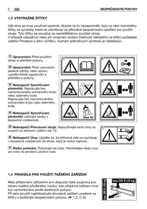 Page 7BEZPEČNOSTNĺ POKYNY6CS
1.3 VÝSTRAŽNÉ ŠTĺTKY
Váš stroj se musí používat opatrně. Abyste na to nezapomněli, byly na něm rozmístěny
štítky se symboly, které se odvolávají na příslušná bezpečnostní opatření pro použití
stroje. Tyto štítky se považují za neoddělitelnou součást stroje.
V případě odpadnutí nebo při výrazném snížení čitelnosti některého ze štítků požádejte
vašeho Prodejce o jeho výměnu. Význam jednotlivých symbolů je následující.
1.4 PRAVIDLA PRO POUŽITí TAŽNÉHO ZAŘĺZENĺ
Mezi přídavnými...