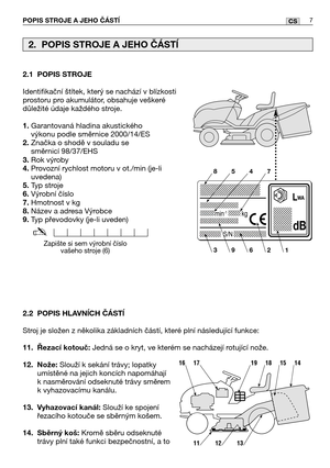 Page 82.1 POPIS STROJE
Identifikační štítek, který se nachází v blízkosti
prostoru pro akumulátor, obsahuje veškeré
důležité údaje každého stroje.
1.Garantovaná hladina akustického
výkonu podle směrnice 2000/14/ES
2.Značka o shodě v souladu se
směrnicí 98/37/EHS
3.Rok výroby
4.Provozní rychlost motoru v ot./min (je-li
uvedena)
5.Typ stroje
6.Výrobní číslo
7.Hmotnost v kg
8.Název a adresa Výrobce
9.Typ převodovky (je-li uveden)
2.2 POPIS HLAVNĺCH ČÁSTĺ
Stroj je složen z několika základních částí, které plní...