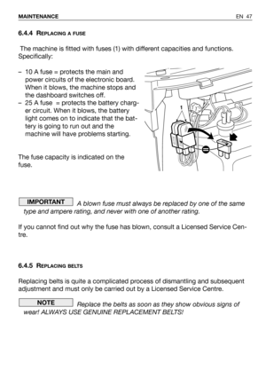 Page 486.4.4 REPLACING A FUSE
The machine is fitted with fuses (1) with different capacities and functions.
Specifically:
– 10 A fuse = protects the main and
power circuits of the electronic board.
When it blows, the machine stops and
the dashboard switches off.
– 25 A fuse  = protects the battery charg-
er circuit. When it blows, the battery
light comes on to indicate that the bat-
tery is going to run out and the
machine will have problems starting.
The fuse capacity is indicated on the
fuse.
A blown fuse...