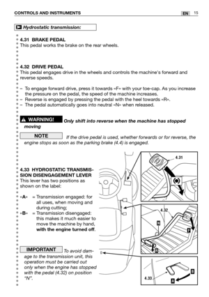 Page 1615ENCONTROLS AND INSTRUMENTS
4.31 BRAKE PEDAL
This pedal works the brake on the rear wheels.
4.32 DRIVE PEDAL
This pedal engages drive in the wheels and controls the machines forward and
reverse speeds.
–To engage forward drive, press it towards «F» with your toe-cap. As you increase
the pressure on the pedal, the speed of the machine increases.
–Reverse is engaged by pressing the pedal with the heel towards «R».
–The pedal automatically goes into neutral «N» when released.
Only shift into reverse when...