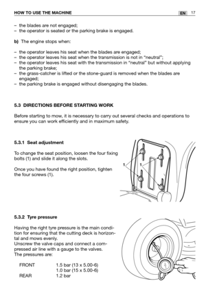 Page 1817ENHOW TO USE THE MACHINE
–the blades are not engaged;
–the operator is seated or the parking brake is engaged.
b)The engine stops when:
–the operator leaves his seat when the blades are engaged;
–the operator leaves his seat when the transmission is not in “neutral”;
–the operator leaves his seat with the transmission in “neutral” but without applying
the parking brake;
–the grass-catcher is lifted or the stone-guard is removed when the blades are
engaged;
–the parking brake is engaged without...