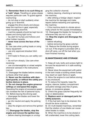 Page 65)Remember there is no such thing as
a “safe” slope
. Travelling on grass slopes
requires particular care. To guard against
overturning: 
–do not stop or start suddenly when
going up or downhill;
–engage the drive slowly and always
keep the machine in gear, especially
when travelling downhill;
–machine speeds should be kept low on
slopes and during tight turns;
–tay alert for humps and hollows and
other hidden hazards;
–
never mow across the face of the
slope.
6) Use care when pulling loads or using...