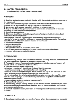 Page 51.2 SAFETY REGULATIONS
(read carefully before using the machine)
A) TRAINING
1) Read the instructions carefully. Be familiar with the controls and the proper use of
the equipment.
2) Never allow children or people unfamiliar with these instructions to use the
machine. Local regulations can restrict the age of the operator.
3) Never mow while people, especially children, or pets are nearby.
4) Keep in mind that the operator or user is responsible for accidents or hazards
occurring to other people or their...