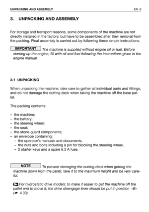 Page 103. UNPACKING AND ASSEMBLY
For storage and transport reasons, some components of the machine are not
directly installed in the factory, but have to be assembled after their removal from
the packing. Final assembly is carried out by following these simple instructions.
The machine is supplied without engine oil or fuel. Before
starting up the engine, fill with oil and fuel following the instructions given in the
engine manual.
3.1 UNPACKING
When unpacking the machine, take care to gather all individual...