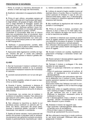 Page 11–Prima di avviare la macchina allontanarsi di
almeno 3 metri dal luogo del rifornimento.
4.Sostituire i silenziatori di scappamento difetto-
si.
5.Prima di ogni utilizzo, procedere sempre ad
una verifica generale ed in particolare dell’aspet-
to degli attrezzi, del gruppo di taglio, delle prote-
zioni e degli elementi di fissaggio: questo per
accertarsi che non siano né logori, né danneg-
giati, né allentati. Verificare sempre il buon fun-
zionamento del grilletto di comando dell’accele-
ratore e del...