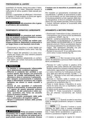 Page 15IT
quantitativi di miscela, bensì procuratevi il fabbi-
sogno di circa un mese. Disporrete sempre di
carburante di ottima qualità e dalle elevate pre-
stazioni.
Quando vi apprestate ad effettuare il rifornimen-
to agitate in modo energico la tanica per agevo-
lare la miscelazione olio / benzina. 
alla pressione che si gene-
ra all’interno del contenitore.
RIEMPIMENTO SERBATOIO CARBURANTE
La pressione può aumen-
tare nei recipienti contenenti benzina a causa
della temperatura ambiente.
Aprire il tappo con...