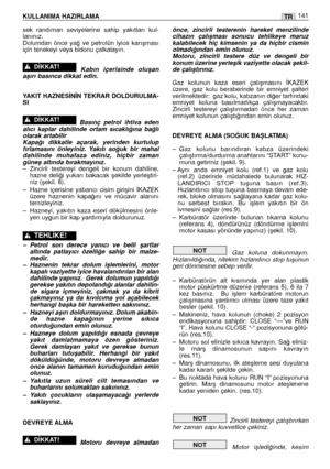 Page 143KULLANIMA HAZIRLAMA141TR
sek  randıman  seviyelerine  sahip  yakıtları  kul-
lanınız.
Dolumdan  önce  ya¤  ve  petrolün  iyice  karıﬂması
için tenekeyi veya bidonu çalkalayın. 
Kabın  içerisinde  oluﬂan
aﬂırı basınca dikkat edin.
YAKIT HAZNES‹N‹N TEKRAR DOLDURULMA-
SI 
Basınç  petrol  ihtiva  eden
alıcı  kaplar  dahilinde  ortam  sıcaklı¤ına  ba¤lı
olarak artabilir 
Kapa¤ı  dikkatle  açarak,  yerinden  kurtulup
fırlamasını  önleyiniz.  Yakıtı  so¤uk  bir  mahal
dahilinde  muhafaza  ediniz,  hiçbir...