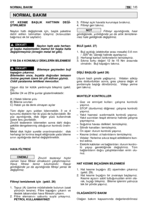 Page 147OT  KESME  BAﬁLIK  HATTININ  DE⁄‹-
ﬁT‹R‹LMES‹ 
Naylon  hattı  de¤iﬂtirmek  için,  baﬂlık  paketine
dahil  edilen  talimatları  izleyiniz  (kılavuzdan
ba¤ımsız ek bir sayfadır) 
Naylon  hattı  asla  herhan-
gi  baﬂka  malzemeden  mamul  bir  baﬂka  hatla
de¤iﬂtirmeyiniz (örne¤in metal tel gibi). 
3 YA DA 4 KONUMLU D‹SKLER‹N B‹LENMES‹ 
Bilemeye  geçmeden  buji
kapa¤ını çıkarınız. 
Bilemeden  once,  bıçakla  do¤rudan  temasın
önüne geçmek üzere bir çift eldiven giyiniz.  
Ciddi yaralanma tehlikesi...