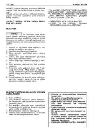 Page 148mümkün  olmayan  herhangi  yordamlar  hakkında
mahalli  Yetkili  Servis  Merkeziniz  ile  temas  kuru-
nuz
.Yetkisiz  servis  merkezleri  ve  ehliyetsiz  kiﬂilerce
yapılan  onarımlar  garantinin  sona  ermesine
sebep olacaktır.
SADECE  ORJ‹NAL YEDEK  PARÇA TALEP
ED‹P KULLANINIZ. 
MUHAFAZA
Bu  talimatlara  riayet  etme-
meniz  halinde,  karbüratör  içerisinde  ya¤  tortusu
birikmeleri meydana gelebilir ki, bu durum zincirli
testerenin hor kullanım nedeniyle çalıﬂmada zor-
luk  çekmesine  ya  da  kalıcı...