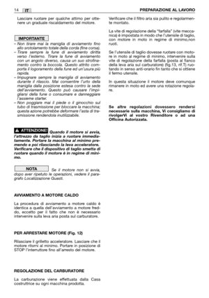 Page 16IT
Lasciare ruotare per qualche attimo per otte-
nere un graduale riscaldamento del motore.
– Non tirare mai la maniglia di avviamento fino
allo srotolamento totale della corda (fine corsa).
– Tirare sempre la fune di avviamento diritta
verso l’esterno. Tirare la fune di avviamento
con un angolo diverso, causa un suo strofina-
mento contro la boccola. Questo attrito com-
porta il logoramento della fune ed un’usura più
rapida.
– Impugnare sempre la maniglia di avviamento
durante il rilascio. Mai...