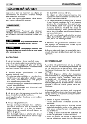 Page 154Varje del av den här maskinen kan utgöra en
säkerhetsrisk om maskinen används felaktigt
eller underhålls bristfälligt.
Du bör vara särskilt uppmärksam på de avsnitt
som inleds med rubrikerna nedan.
eller
Preciserar eller förklarar
ytterligare det ovanstående avsnittet. Detta för
att undvika att maskinen skadas eller orsakar ska-
dor.
Försummelse innebär risk
för åverkan på egen eller annan person.
Försummelse innebär risk
för allvarlig åverkan, med dödlig fara, på egen
eller annan person.
A) UTBILDNING...