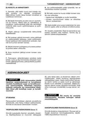 Page 172D) HUOLTO JA VARASTOINTI 
1.
Varmista, että kaikki ruuvit ovat tiukalla niin,
että konetta voi käyttää turvallisesti.
Säännöllinen huolto takaa koneen turvallisen ja
luotettavan toiminnan.
2.Älä käytä trimmeriä, jos jokin osa on vaurioitu-
nut tai kulunut. Nämä osat on vaihdettava, ei
korjattava. Leikkuuterässä pitää olla valmistajan
merkintä sekä suurin pyörimisnopeus ja pyöri-
missuunta. 
3.Käytä paksuja suojakäsineitä leikkuuterää
käsitellessäsi.
4.Älä koskaan säilytä trimmeriä, jonka säiliössä
on...